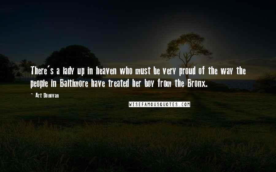 Art Donovan Quotes: There's a lady up in heaven who must be very proud of the way the people in Baltimore have treated her boy from the Bronx.