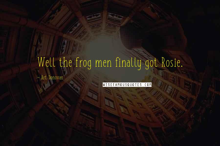 Art Donovan Quotes: Well the frog men finally got Rosie.