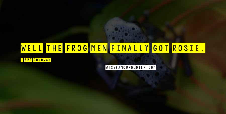 Art Donovan Quotes: Well the frog men finally got Rosie.