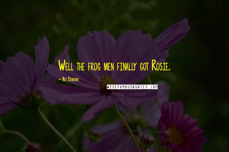Art Donovan Quotes: Well the frog men finally got Rosie.