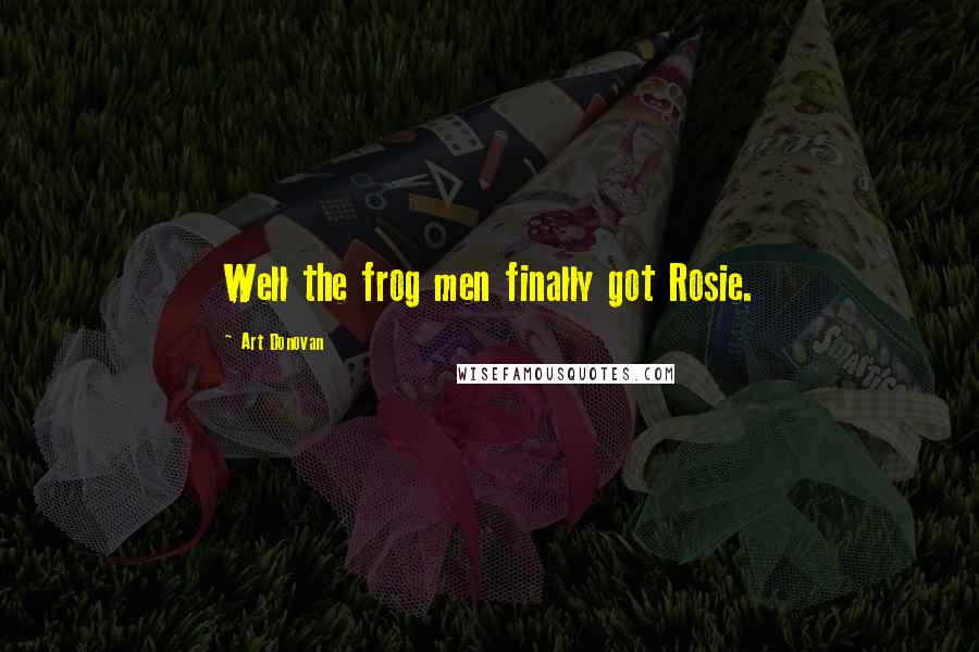 Art Donovan Quotes: Well the frog men finally got Rosie.