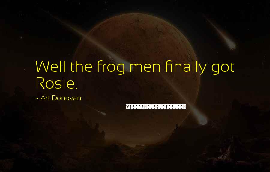 Art Donovan Quotes: Well the frog men finally got Rosie.
