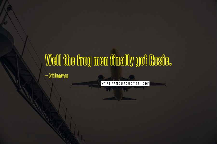 Art Donovan Quotes: Well the frog men finally got Rosie.