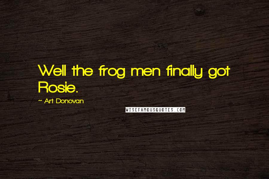 Art Donovan Quotes: Well the frog men finally got Rosie.