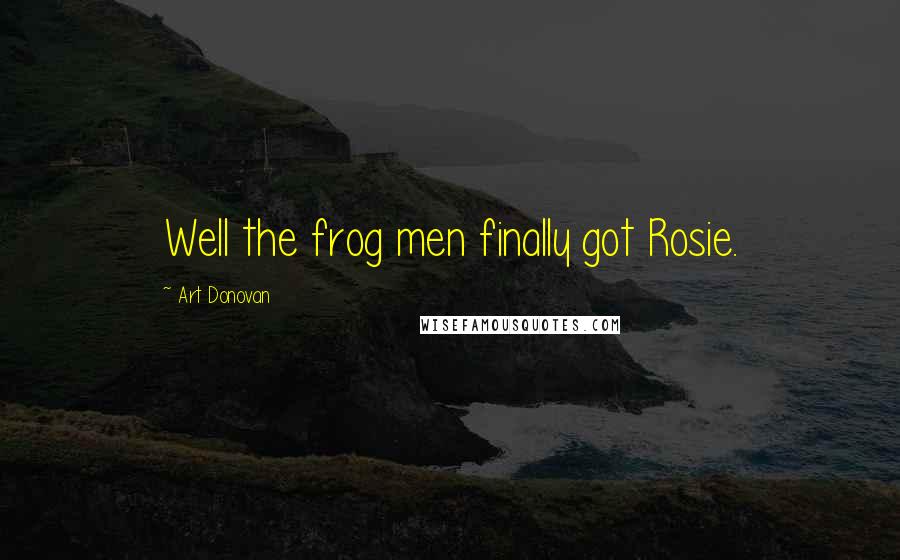 Art Donovan Quotes: Well the frog men finally got Rosie.
