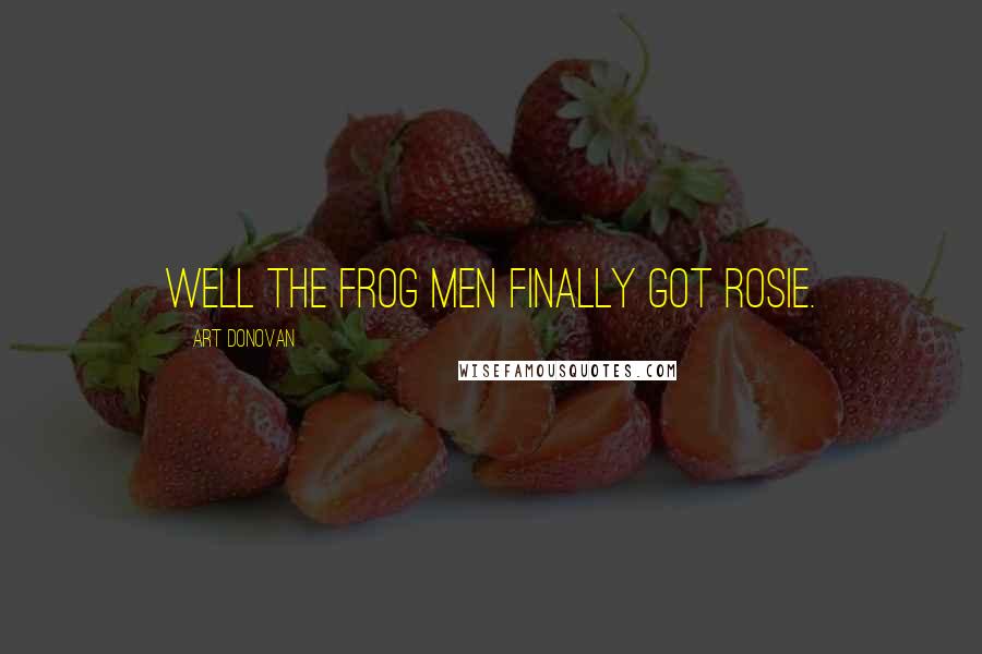 Art Donovan Quotes: Well the frog men finally got Rosie.