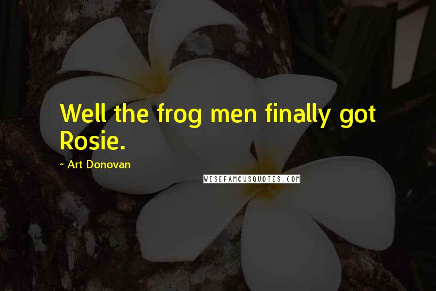 Art Donovan Quotes: Well the frog men finally got Rosie.
