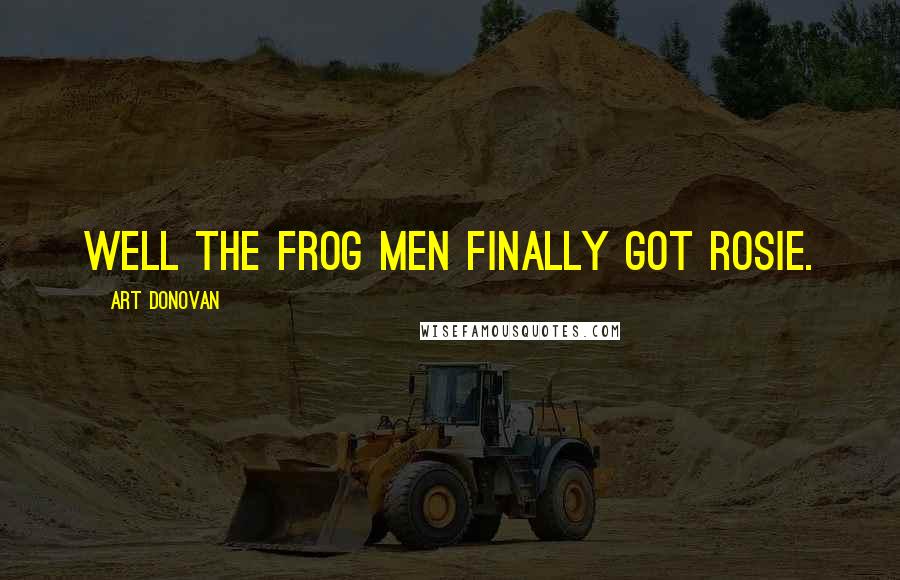 Art Donovan Quotes: Well the frog men finally got Rosie.