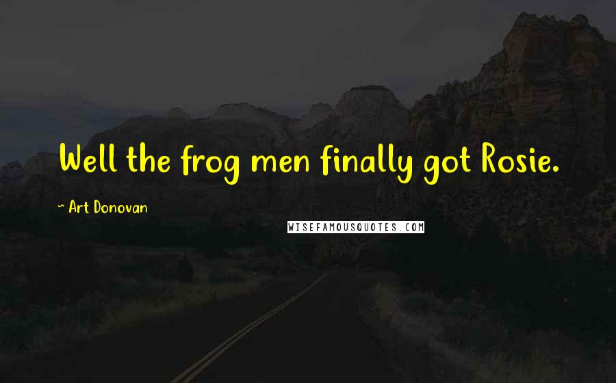 Art Donovan Quotes: Well the frog men finally got Rosie.