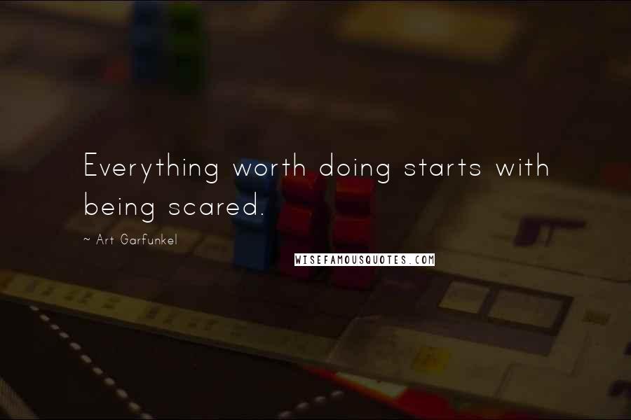 Art Garfunkel Quotes: Everything worth doing starts with being scared.