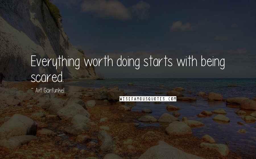 Art Garfunkel Quotes: Everything worth doing starts with being scared.