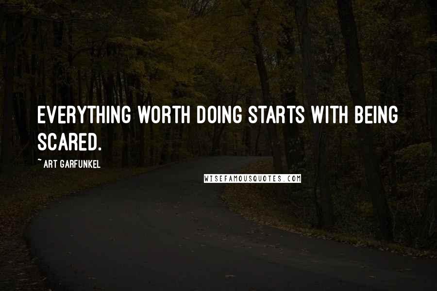 Art Garfunkel Quotes: Everything worth doing starts with being scared.