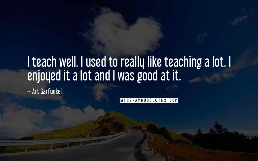 Art Garfunkel Quotes: I teach well. I used to really like teaching a lot. I enjoyed it a lot and I was good at it.