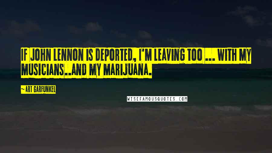 Art Garfunkel Quotes: If John Lennon is deported, I'm leaving too ... with my musicians..and my marijuana.