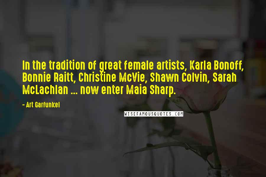 Art Garfunkel Quotes: In the tradition of great female artists, Karla Bonoff, Bonnie Raitt, Christine McVie, Shawn Colvin, Sarah McLachlan ... now enter Maia Sharp.