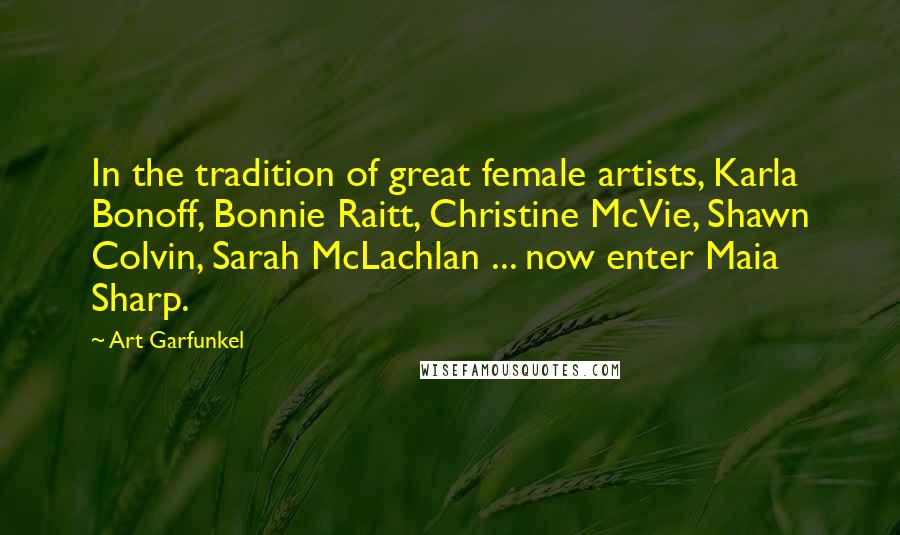 Art Garfunkel Quotes: In the tradition of great female artists, Karla Bonoff, Bonnie Raitt, Christine McVie, Shawn Colvin, Sarah McLachlan ... now enter Maia Sharp.