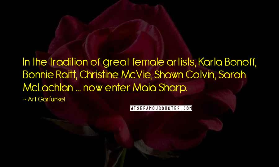 Art Garfunkel Quotes: In the tradition of great female artists, Karla Bonoff, Bonnie Raitt, Christine McVie, Shawn Colvin, Sarah McLachlan ... now enter Maia Sharp.