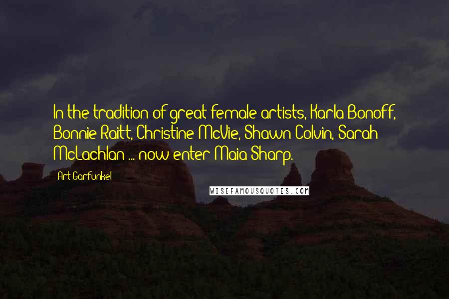 Art Garfunkel Quotes: In the tradition of great female artists, Karla Bonoff, Bonnie Raitt, Christine McVie, Shawn Colvin, Sarah McLachlan ... now enter Maia Sharp.