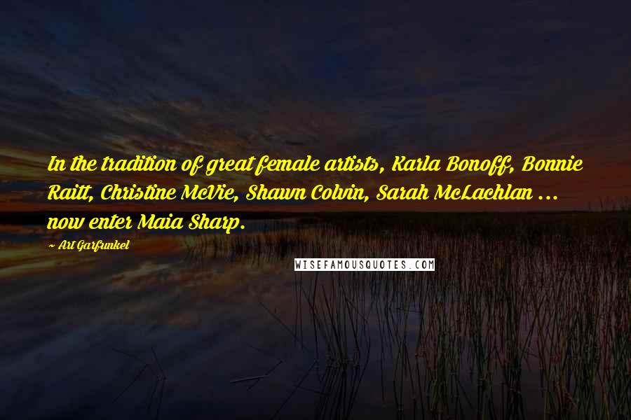 Art Garfunkel Quotes: In the tradition of great female artists, Karla Bonoff, Bonnie Raitt, Christine McVie, Shawn Colvin, Sarah McLachlan ... now enter Maia Sharp.