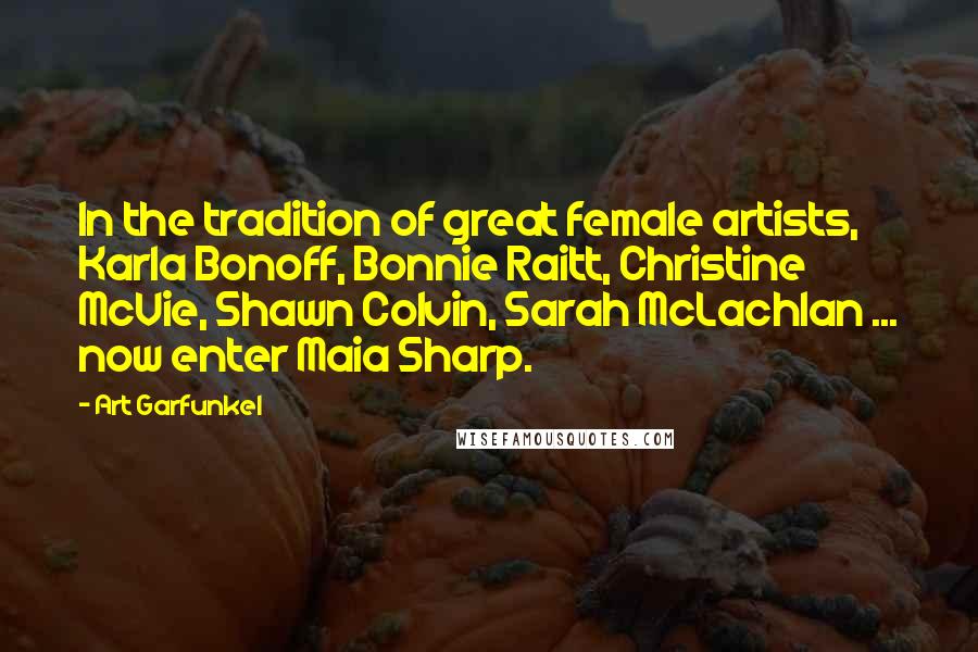 Art Garfunkel Quotes: In the tradition of great female artists, Karla Bonoff, Bonnie Raitt, Christine McVie, Shawn Colvin, Sarah McLachlan ... now enter Maia Sharp.