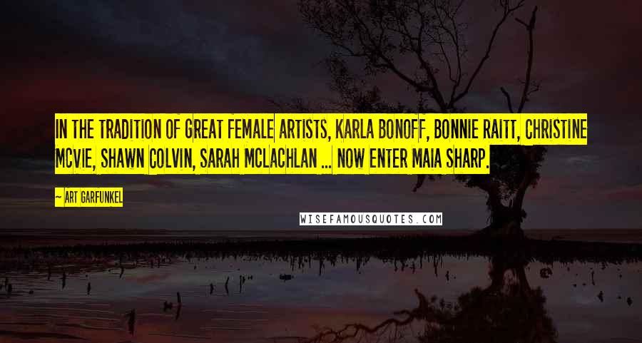 Art Garfunkel Quotes: In the tradition of great female artists, Karla Bonoff, Bonnie Raitt, Christine McVie, Shawn Colvin, Sarah McLachlan ... now enter Maia Sharp.