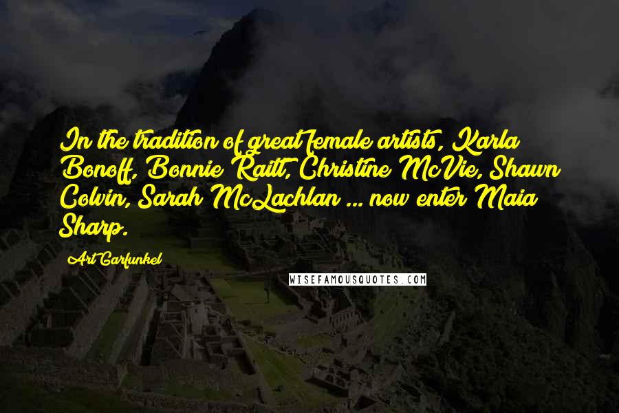 Art Garfunkel Quotes: In the tradition of great female artists, Karla Bonoff, Bonnie Raitt, Christine McVie, Shawn Colvin, Sarah McLachlan ... now enter Maia Sharp.