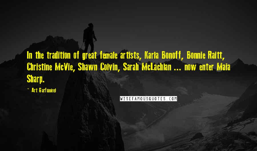 Art Garfunkel Quotes: In the tradition of great female artists, Karla Bonoff, Bonnie Raitt, Christine McVie, Shawn Colvin, Sarah McLachlan ... now enter Maia Sharp.