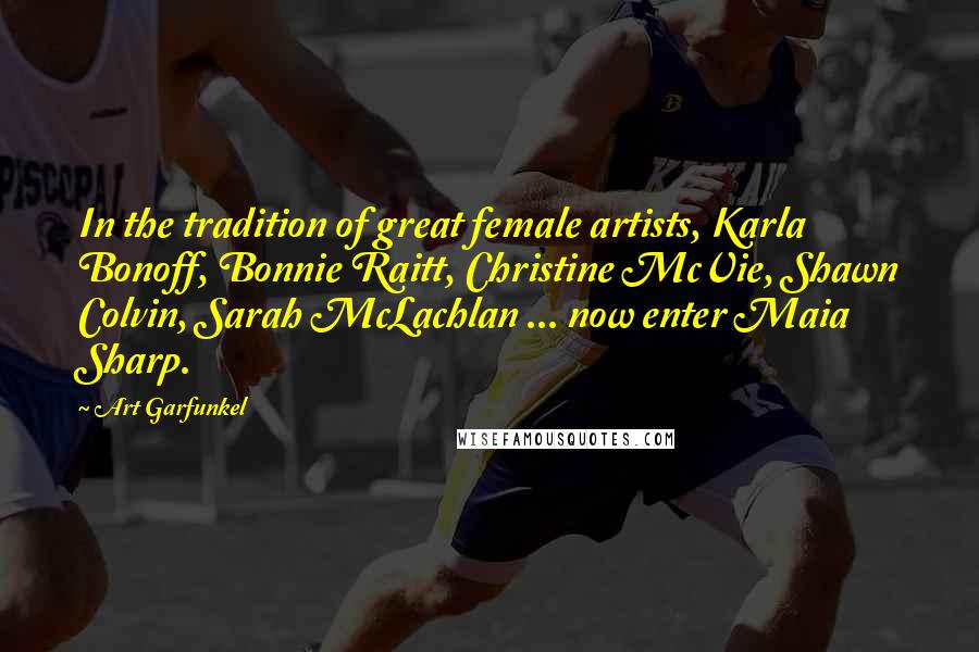 Art Garfunkel Quotes: In the tradition of great female artists, Karla Bonoff, Bonnie Raitt, Christine McVie, Shawn Colvin, Sarah McLachlan ... now enter Maia Sharp.