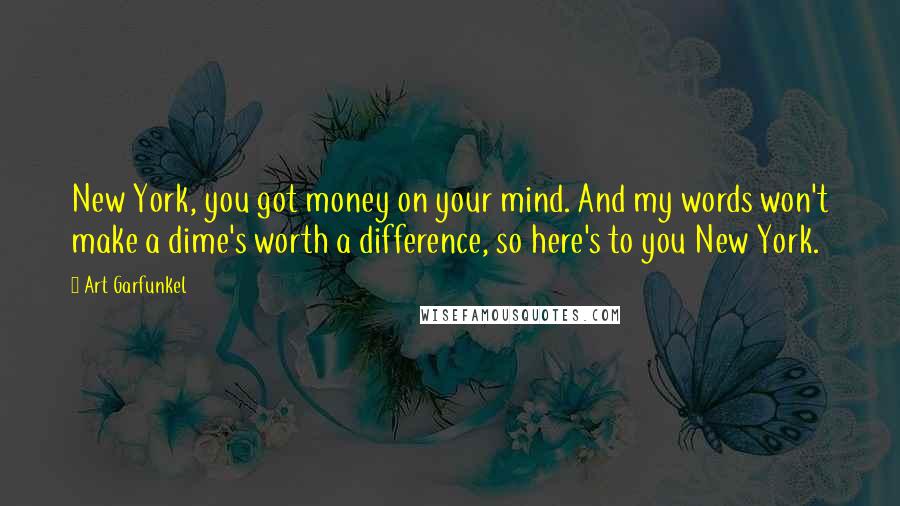 Art Garfunkel Quotes: New York, you got money on your mind. And my words won't make a dime's worth a difference, so here's to you New York.