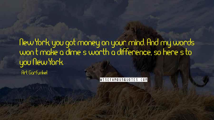 Art Garfunkel Quotes: New York, you got money on your mind. And my words won't make a dime's worth a difference, so here's to you New York.