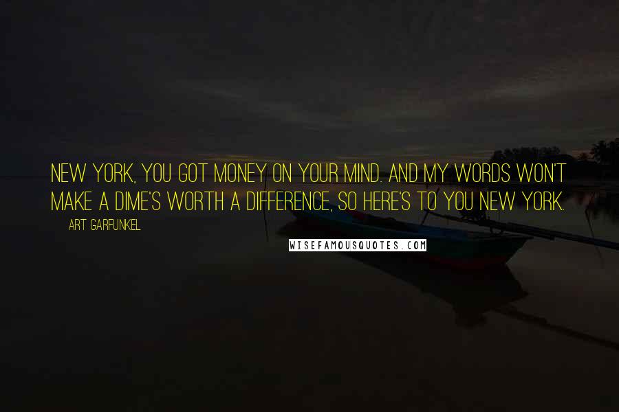 Art Garfunkel Quotes: New York, you got money on your mind. And my words won't make a dime's worth a difference, so here's to you New York.