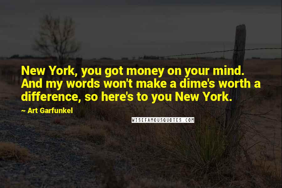 Art Garfunkel Quotes: New York, you got money on your mind. And my words won't make a dime's worth a difference, so here's to you New York.