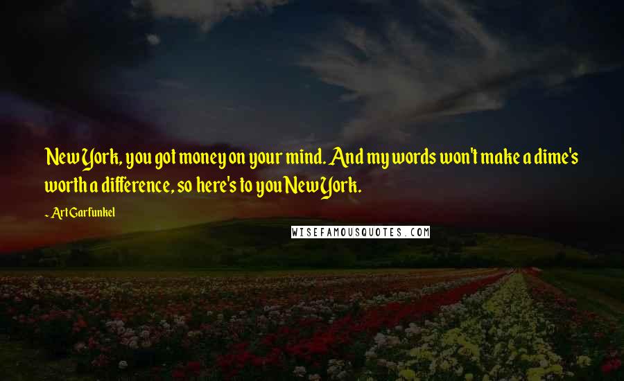Art Garfunkel Quotes: New York, you got money on your mind. And my words won't make a dime's worth a difference, so here's to you New York.