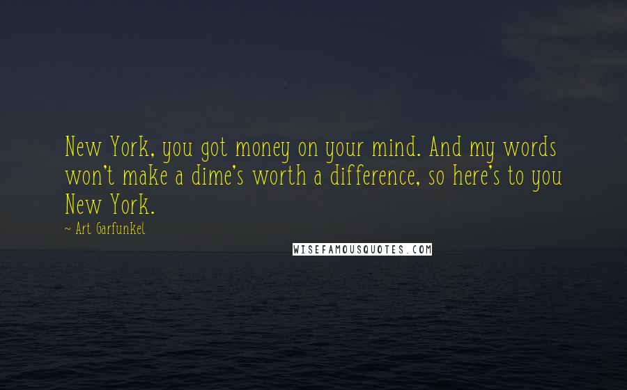 Art Garfunkel Quotes: New York, you got money on your mind. And my words won't make a dime's worth a difference, so here's to you New York.