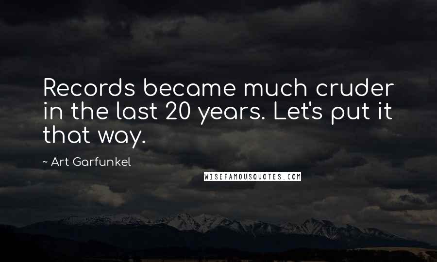 Art Garfunkel Quotes: Records became much cruder in the last 20 years. Let's put it that way.