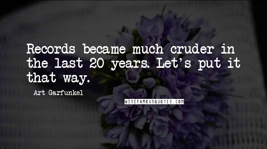 Art Garfunkel Quotes: Records became much cruder in the last 20 years. Let's put it that way.