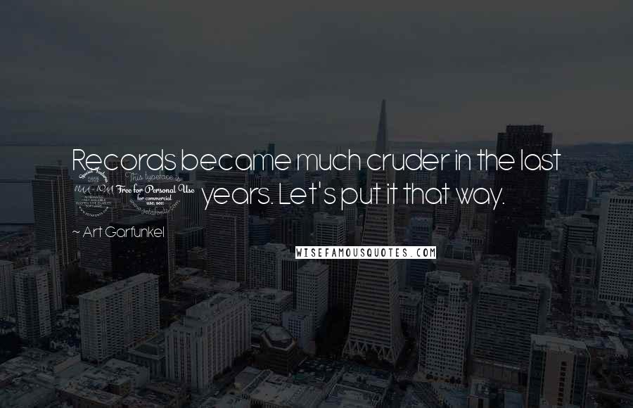 Art Garfunkel Quotes: Records became much cruder in the last 20 years. Let's put it that way.