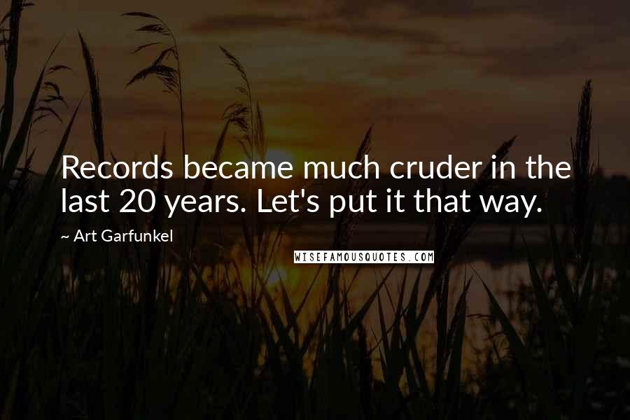 Art Garfunkel Quotes: Records became much cruder in the last 20 years. Let's put it that way.