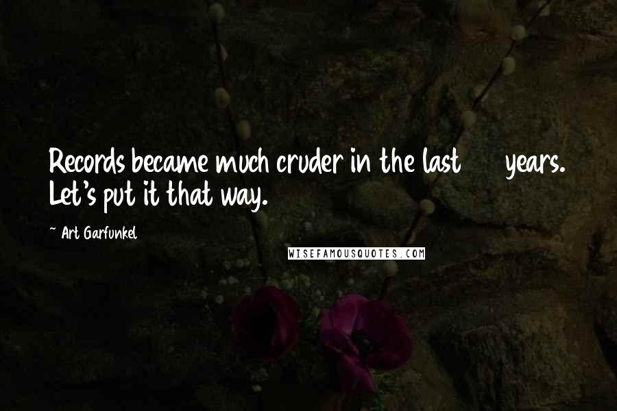 Art Garfunkel Quotes: Records became much cruder in the last 20 years. Let's put it that way.
