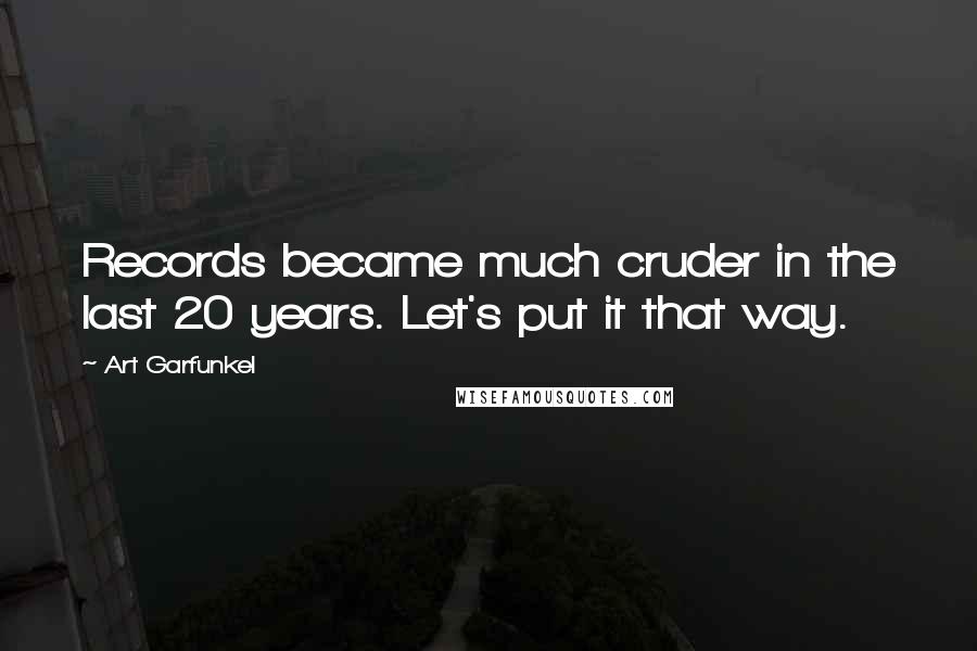 Art Garfunkel Quotes: Records became much cruder in the last 20 years. Let's put it that way.