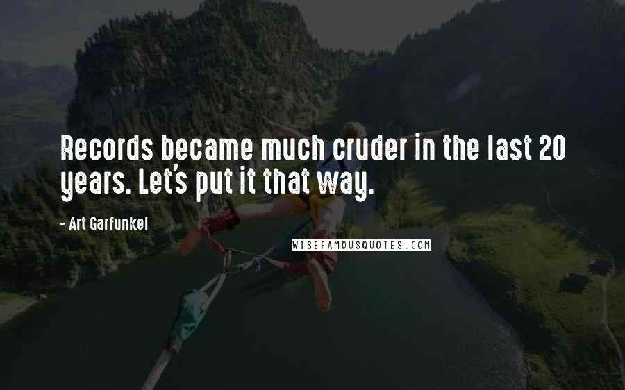 Art Garfunkel Quotes: Records became much cruder in the last 20 years. Let's put it that way.