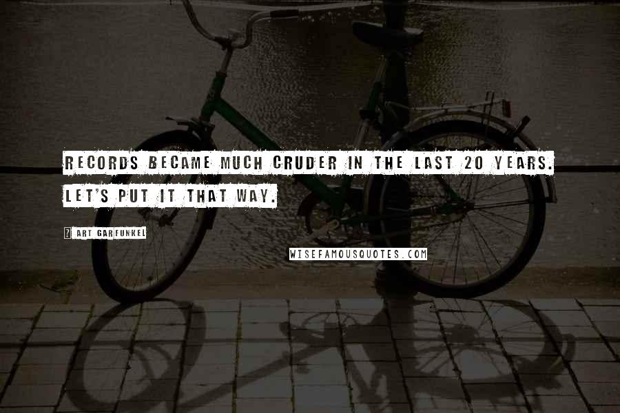 Art Garfunkel Quotes: Records became much cruder in the last 20 years. Let's put it that way.