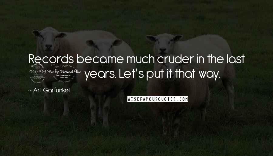 Art Garfunkel Quotes: Records became much cruder in the last 20 years. Let's put it that way.
