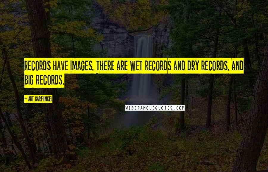 Art Garfunkel Quotes: Records have images. There are wet records and dry records. And big records.