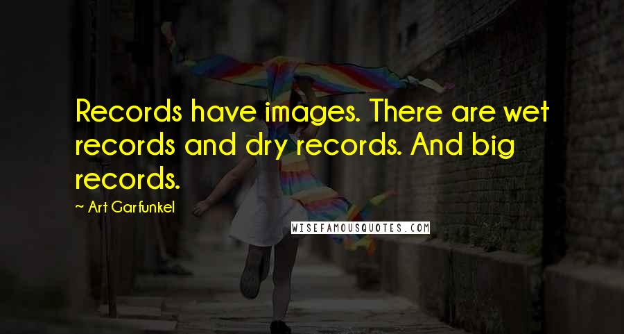 Art Garfunkel Quotes: Records have images. There are wet records and dry records. And big records.