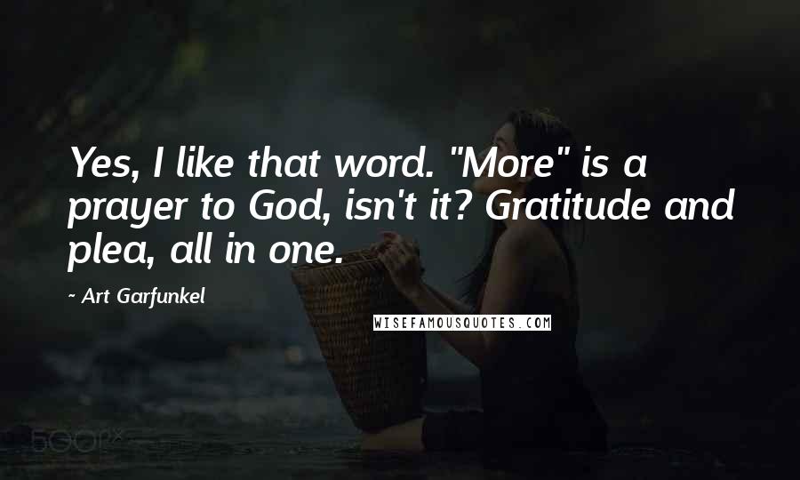 Art Garfunkel Quotes: Yes, I like that word. "More" is a prayer to God, isn't it? Gratitude and plea, all in one.