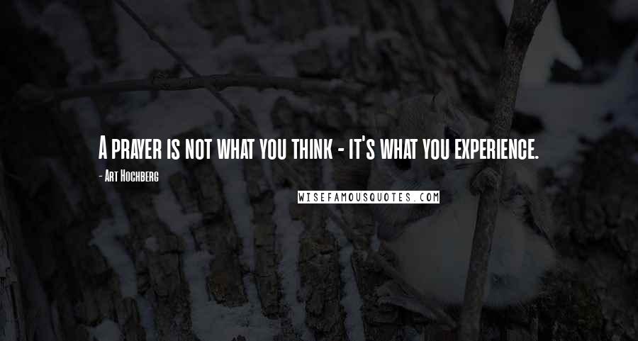 Art Hochberg Quotes: A prayer is not what you think - it's what you experience.