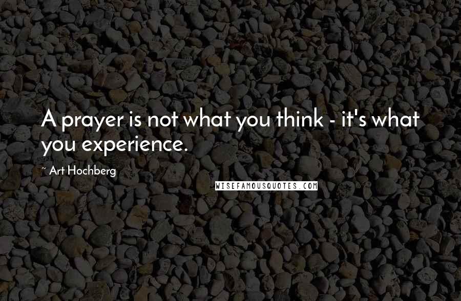 Art Hochberg Quotes: A prayer is not what you think - it's what you experience.