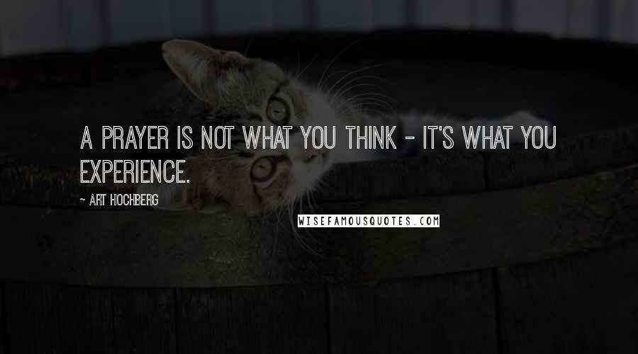 Art Hochberg Quotes: A prayer is not what you think - it's what you experience.