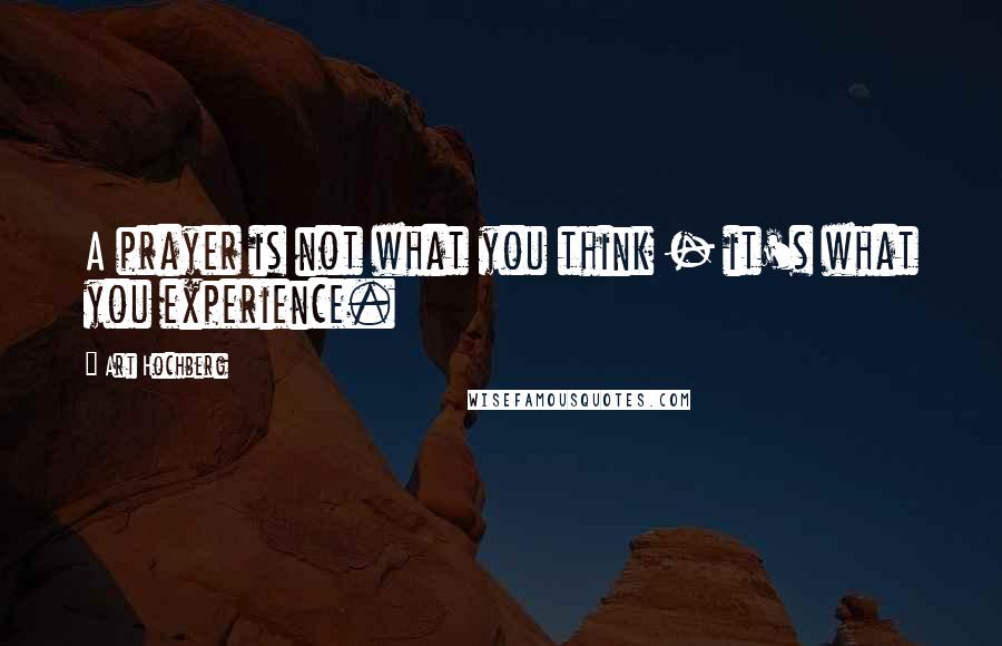 Art Hochberg Quotes: A prayer is not what you think - it's what you experience.